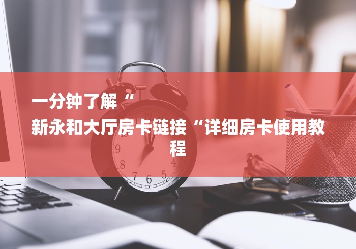 一分钟了解“
新永和大厅房卡链接“详细房卡使用教程