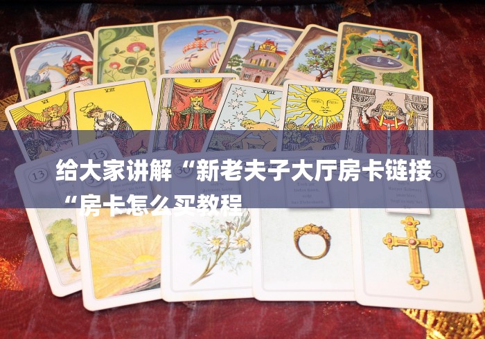 给大家讲解“新老夫子大厅房卡链接
“房卡怎么买教程