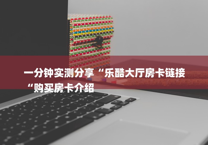 一分钟实测分享“乐酷大厅房卡链接
“购买房卡介绍
