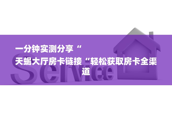 一分钟实测分享“
天蝎大厅房卡链接“轻松获取房卡全渠道