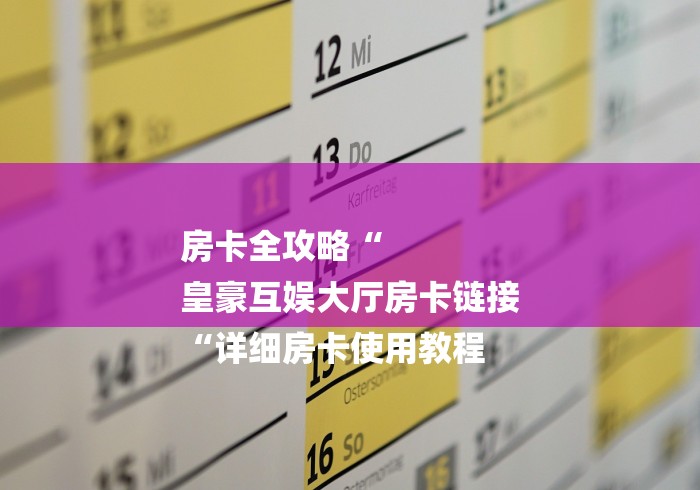 房卡全攻略“
皇豪互娱大厅房卡链接
“详细房卡使用教程