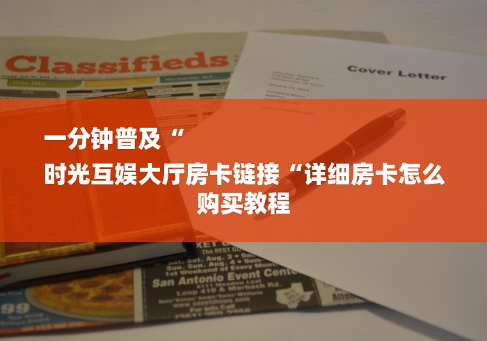 一分钟普及“
时光互娱大厅房卡链接“详细房卡怎么购买教程