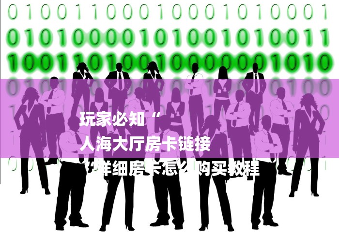 玩家必知“
人海大厅房卡链接
“详细房卡怎么购买教程