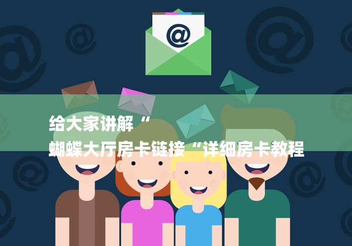 给大家讲解“
蝴蝶大厅房卡链接“详细房卡教程