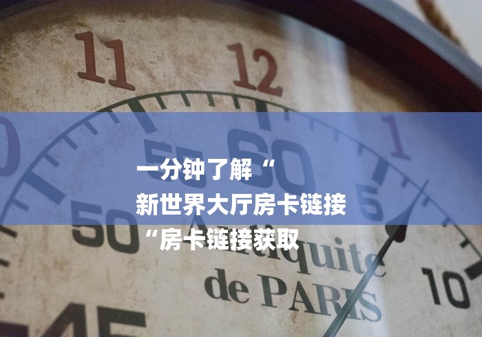 一分钟了解“
新世界大厅房卡链接
“房卡链接获取