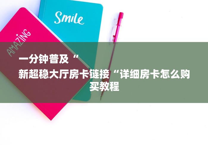 一分钟普及“
新超稳大厅房卡链接“详细房卡怎么购买教程