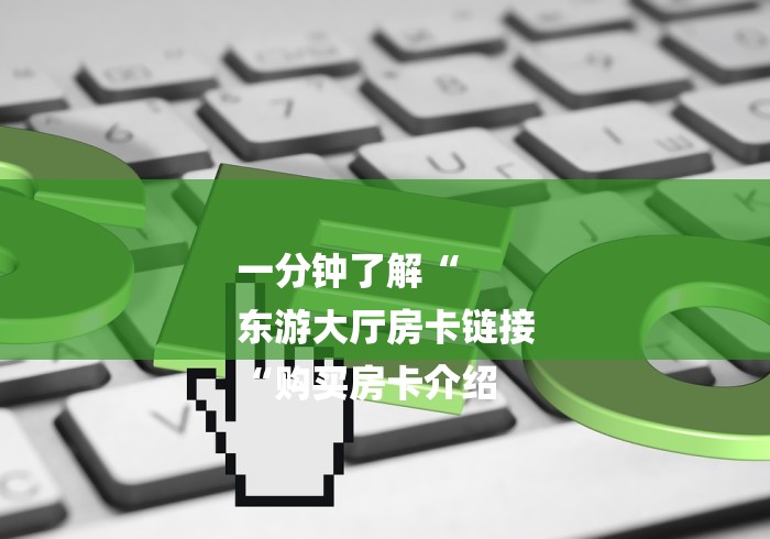 一分钟了解“
东游大厅房卡链接
“购买房卡介绍