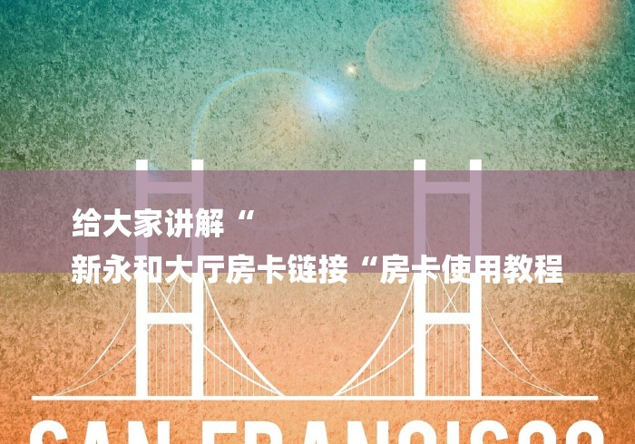 给大家讲解“
新永和大厅房卡链接“房卡使用教程