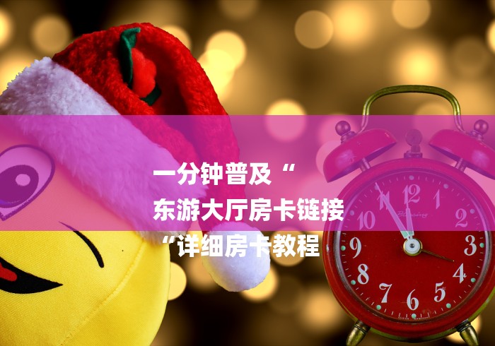 一分钟普及“
东游大厅房卡链接
“详细房卡教程