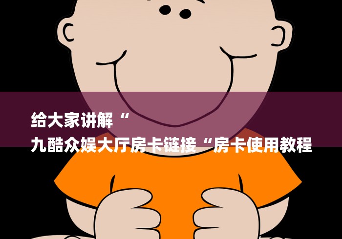 给大家讲解“
九酷众娱大厅房卡链接“房卡使用教程