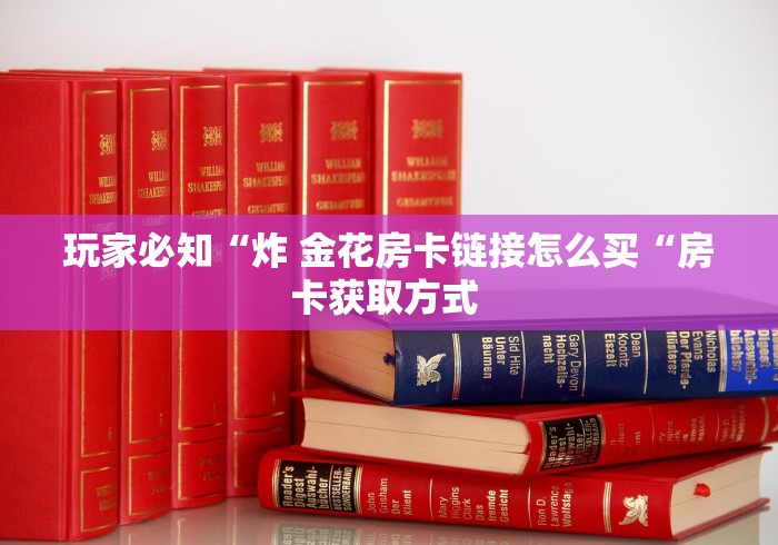 玩家必知“炸 金花房卡链接怎么买“房卡获取方式 