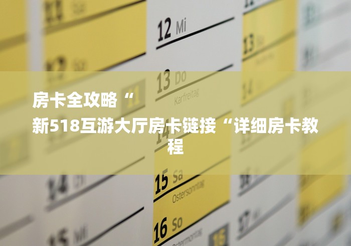 房卡全攻略“
新518互游大厅房卡链接“详细房卡教程
