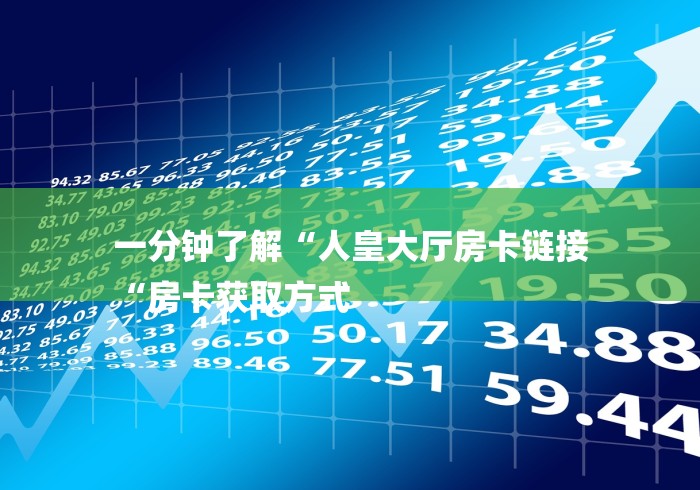 一分钟了解“人皇大厅房卡链接
“房卡获取方式