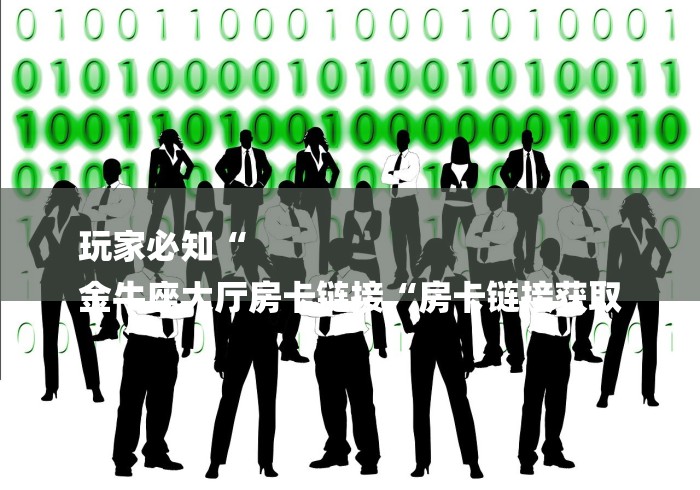 玩家必知“
金牛座大厅房卡链接“房卡链接获取