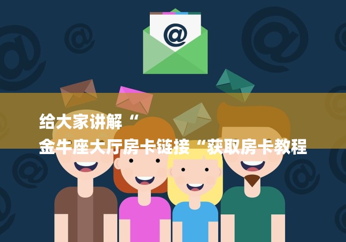 给大家讲解“
金牛座大厅房卡链接“获取房卡教程