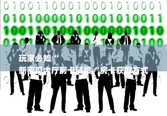 玩家必知“
新密瓜大厅房卡链接“房卡获取方式