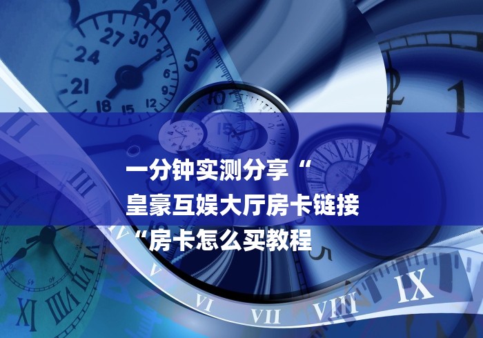 一分钟实测分享“
皇豪互娱大厅房卡链接
“房卡怎么买教程