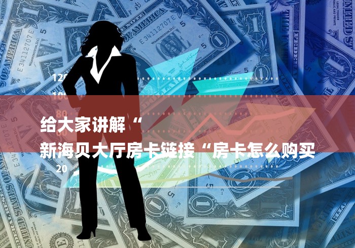 给大家讲解“
新海贝大厅房卡链接“房卡怎么购买