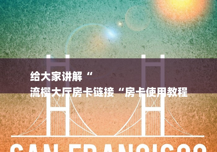给大家讲解“
流樱大厅房卡链接“房卡使用教程