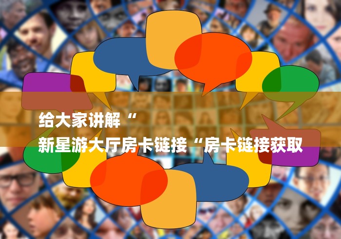 给大家讲解“
新星游大厅房卡链接“房卡链接获取
