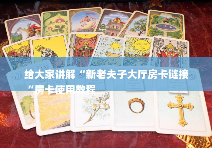 给大家讲解“新老夫子大厅房卡链接
“房卡使用教程