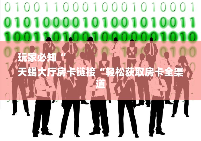 玩家必知“
天蝎大厅房卡链接“轻松获取房卡全渠道