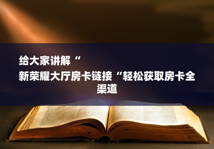 给大家讲解“
新荣耀大厅房卡链接“轻松获取房卡全渠道