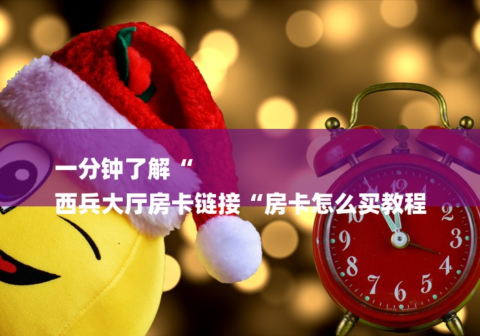 一分钟了解“
西兵大厅房卡链接“房卡怎么买教程