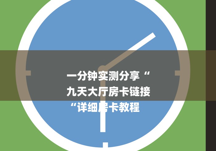 一分钟实测分享“
九天大厅房卡链接
“详细房卡教程