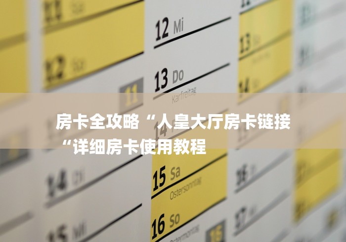 房卡全攻略“人皇大厅房卡链接
“详细房卡使用教程