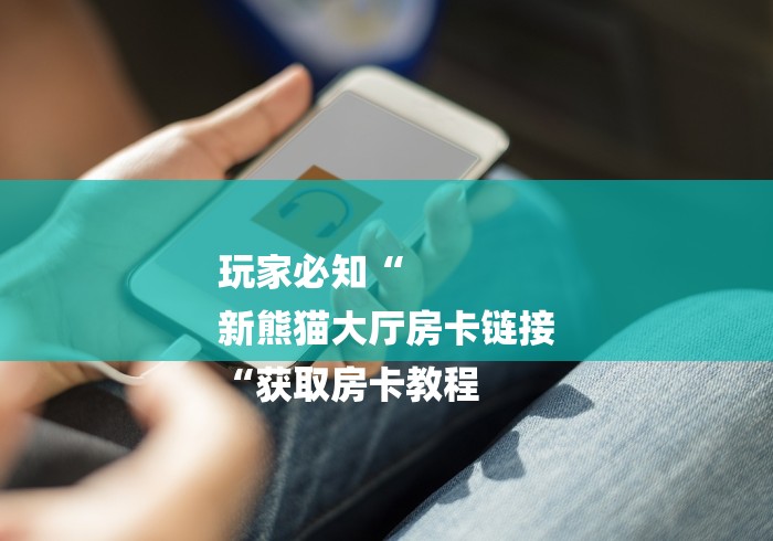 玩家必知“
新熊猫大厅房卡链接
“获取房卡教程