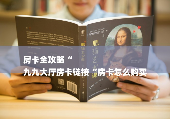 房卡全攻略“
九九大厅房卡链接“房卡怎么购买