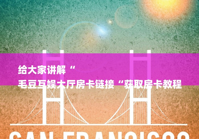 给大家讲解“
毛豆互娱大厅房卡链接“获取房卡教程