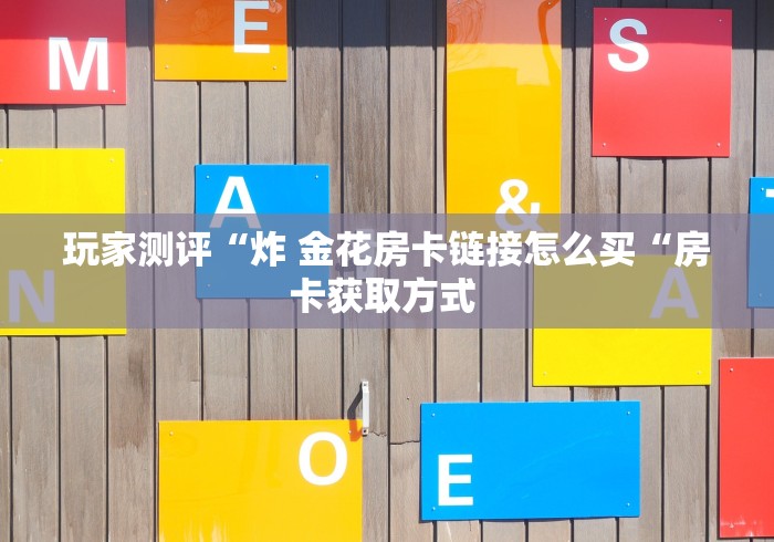 玩家测评“炸 金花房卡链接怎么买“房卡获取方式 