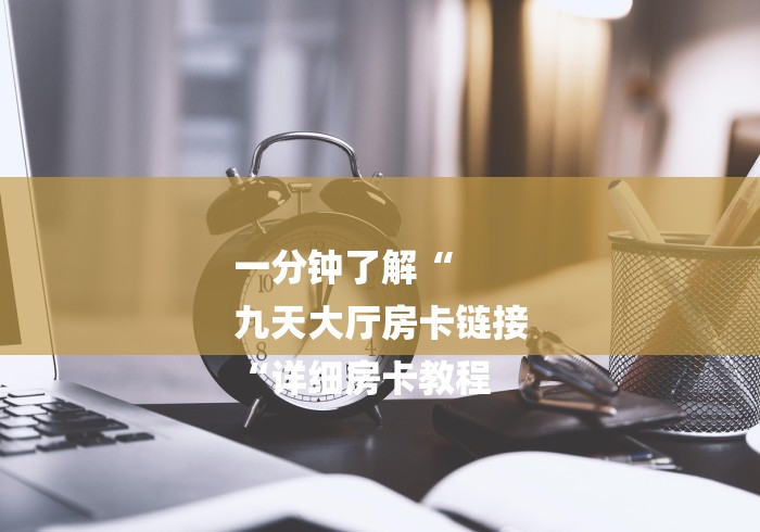 一分钟了解“
九天大厅房卡链接
“详细房卡教程