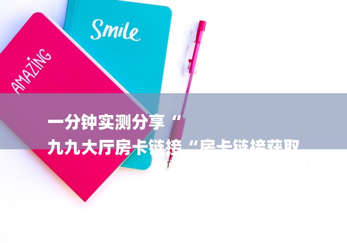 一分钟实测分享“
九九大厅房卡链接“房卡链接获取