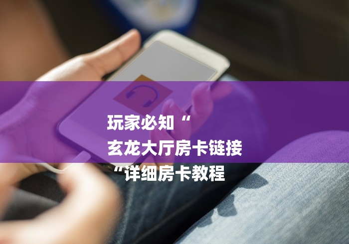 玩家必知“
玄龙大厅房卡链接
“详细房卡教程