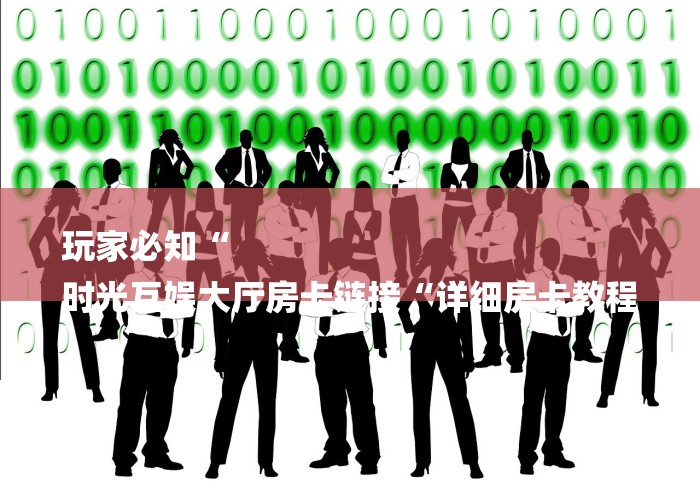 玩家必知“
时光互娱大厅房卡链接“详细房卡教程