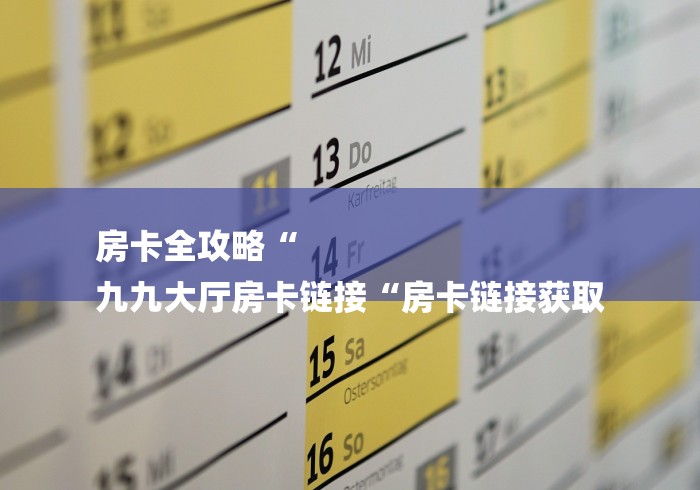 房卡全攻略“
九九大厅房卡链接“房卡链接获取