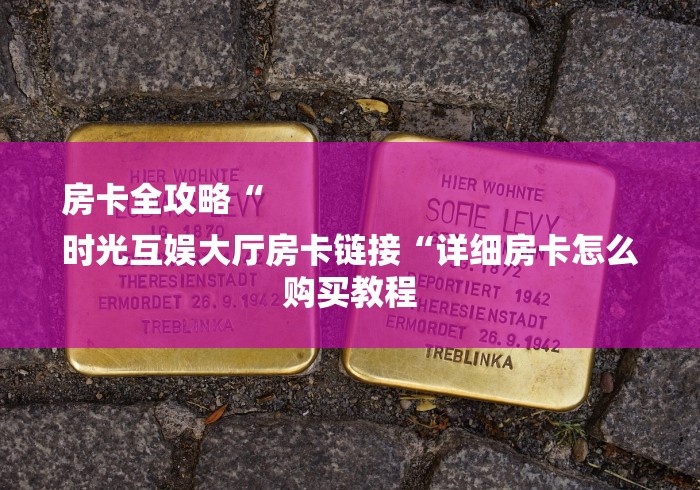 房卡全攻略“
时光互娱大厅房卡链接“详细房卡怎么购买教程