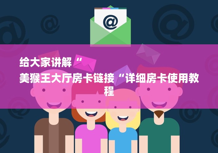 给大家讲解“
美猴王大厅房卡链接“详细房卡使用教程