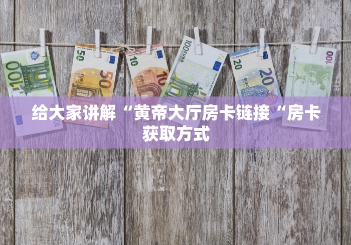 给大家讲解“黄帝大厅房卡链接“房卡获取方式