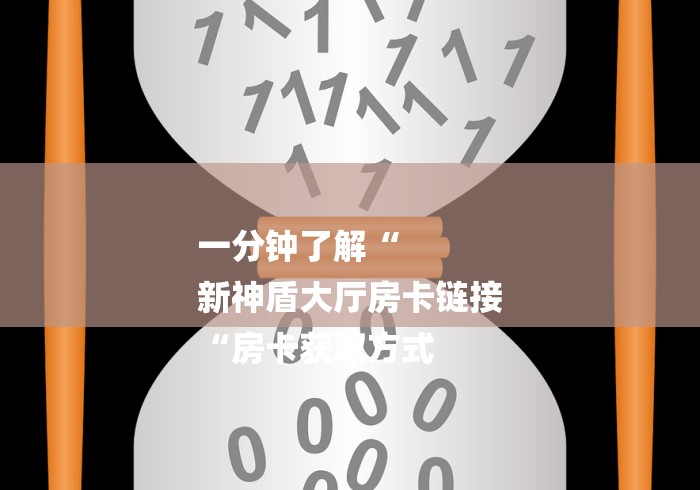 一分钟了解“
新神盾大厅房卡链接
“房卡获取方式 