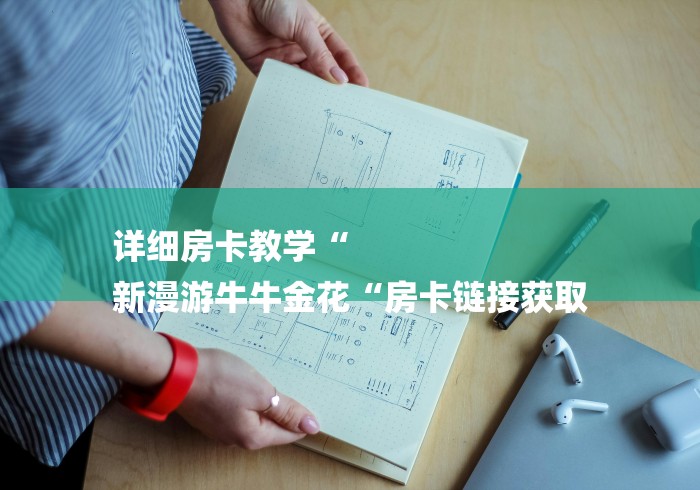 详细房卡教学“
新漫游牛牛金花“房卡链接获取