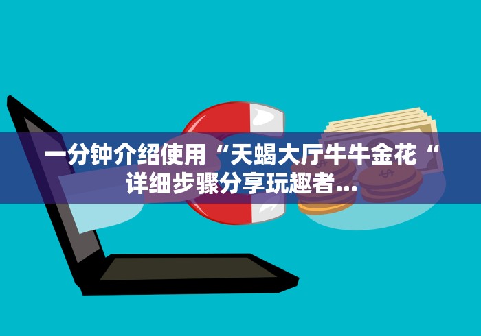 一分钟介绍使用“天蝎大厅牛牛金花“详细步骤分享玩趣者...