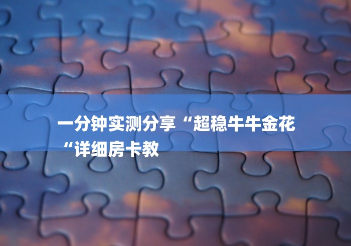 一分钟实测分享“超稳牛牛金花
“详细房卡教