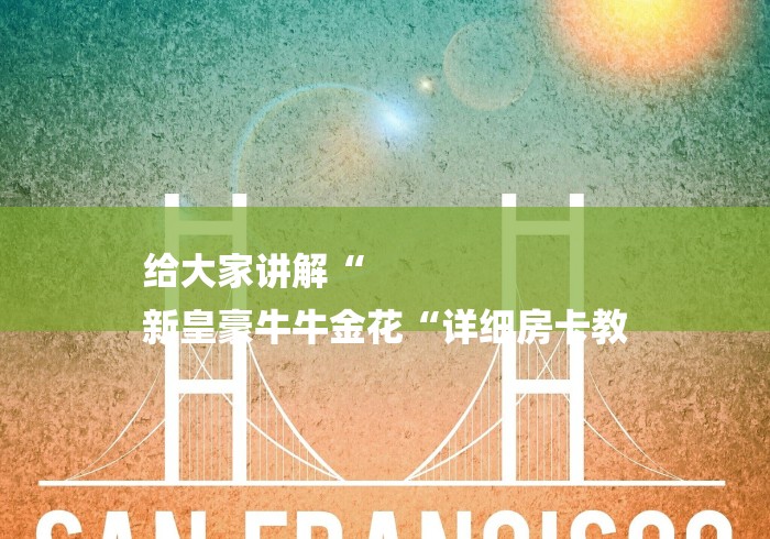 给大家讲解“
新皇豪牛牛金花“详细房卡教