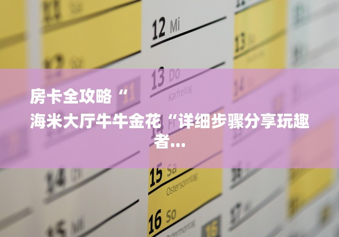 房卡全攻略“
海米大厅牛牛金花“详细步骤分享玩趣者...