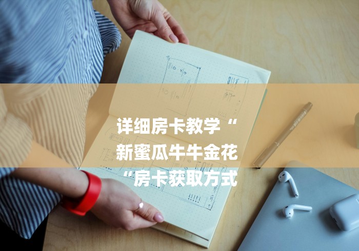 详细房卡教学“
新蜜瓜牛牛金花
“房卡获取方式 