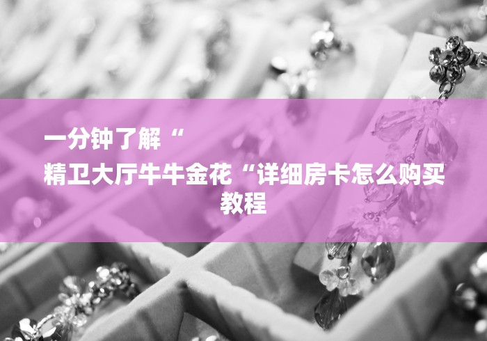 一分钟了解“
精卫大厅牛牛金花“详细房卡怎么购买教程 一分钟了解“
精卫大厅牛牛金花“详细房卡怎么购买教程